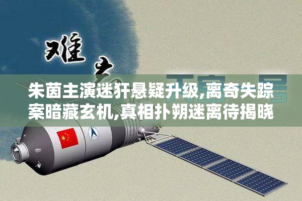 朱茵主演迷犴悬疑升级,离奇失踪案暗藏玄机,真相扑朔迷离待揭晓