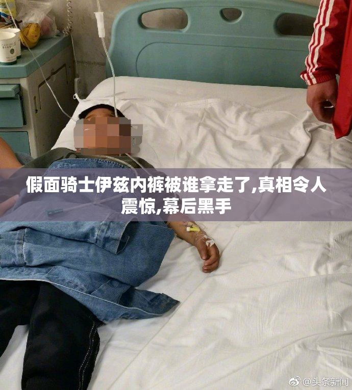 假面骑士伊兹内裤被谁拿走了,真相令人震惊,幕后黑手