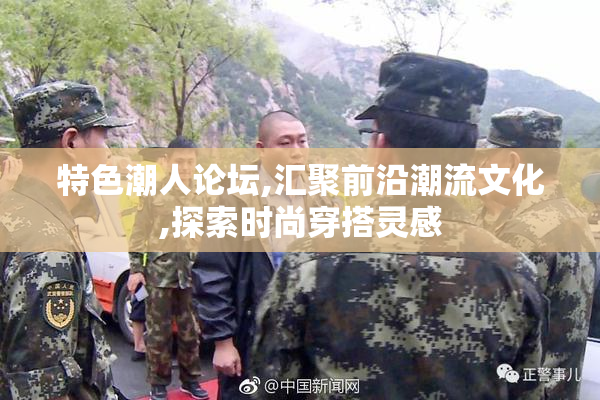 特色潮人论坛,汇聚前沿潮流文化,探索时尚穿搭灵感