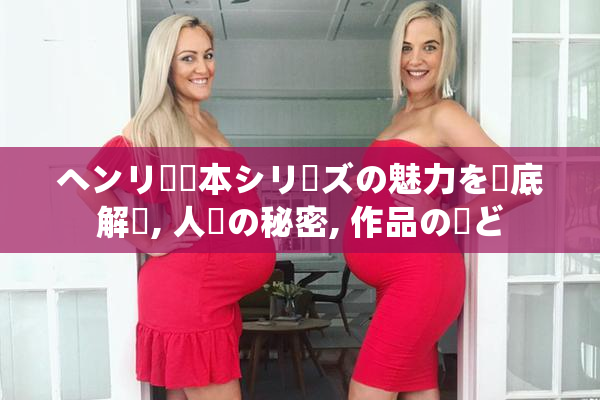 ヘンリー塚本シリーズの魅力を徹底解説, 人気の秘密, 作品の見ど