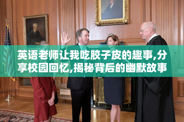 英语老师让我吃胶子皮的趣事,分享校园回忆,揭秘背后的幽默故事与