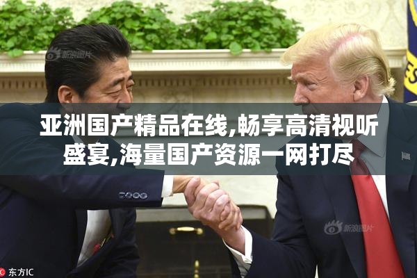 亚洲国产精品在线,畅享高清视听盛宴,海量国产资源一网打尽