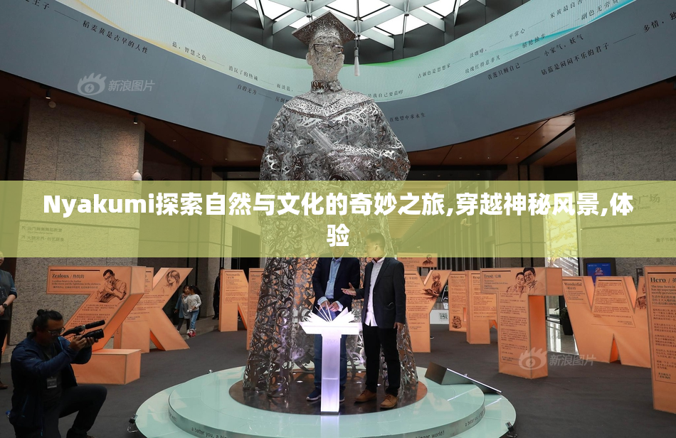 Nyakumi探索自然与文化的奇妙之旅,穿越神秘风景,体验