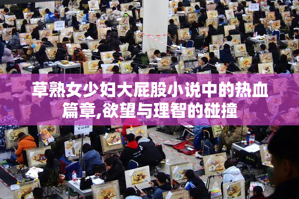 草熟女少妇大屁股小说中的热血篇章,欲望与理智的碰撞