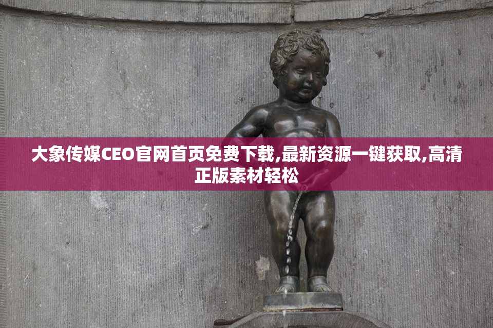 大象传媒CEO官网首页免费下载,最新资源一键获取,高清正版素材轻松
