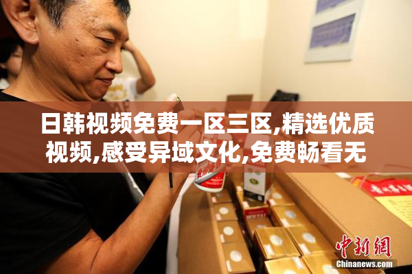 日韩视频免费一区三区,精选优质视频,感受异域文化,免费畅看无