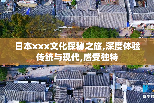 日本xxx文化探秘之旅,深度体验传统与现代,感受独特