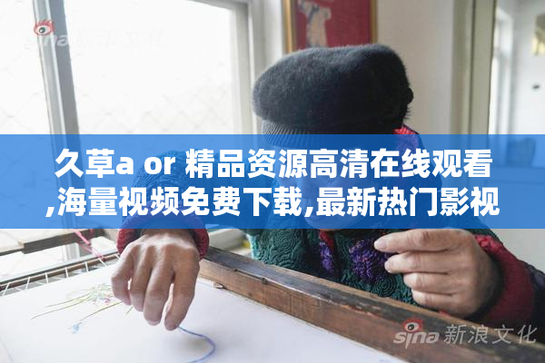 久草a or 精品资源高清在线观看,海量视频免费下载,最新热门影视一