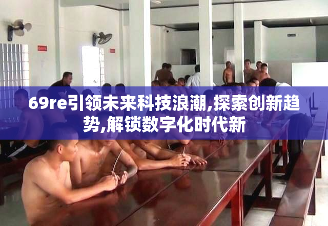 69re引领未来科技浪潮,探索创新趋势,解锁数字化时代新