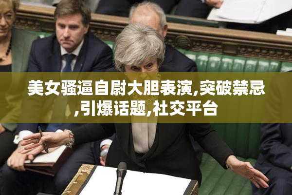 美女骚逼自尉大胆表演,突破禁忌,引爆话题,社交平台