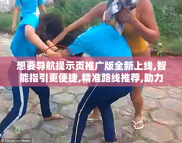 想要导航提示页推广版全新上线,智能指引更便捷,精准路线推荐,助力