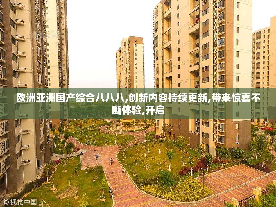 欧洲亚洲国产综合八八八,创新内容持续更新,带来惊喜不断体验,开启