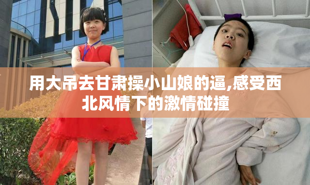 用大吊去甘肃操小山娘的逼,感受西北风情下的激情碰撞