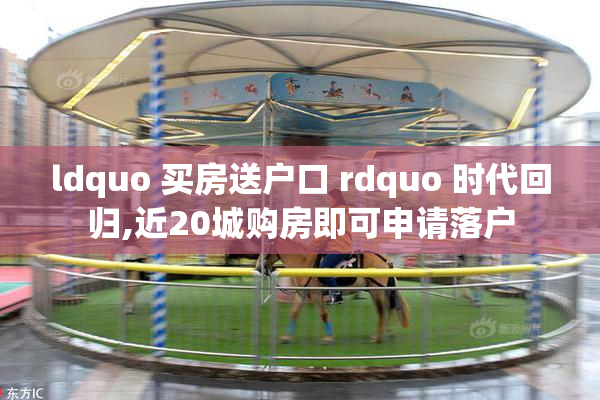 ldquo 买房送户口 rdquo 时代回归,近20城购房即可申请落户