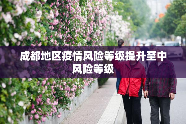 成都地区疫情风险等级提升至中风险等级