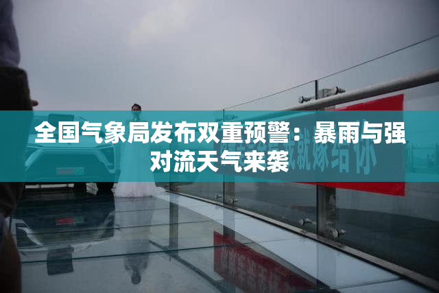 全国气象局发布双重预警：暴雨与强对流天气来袭