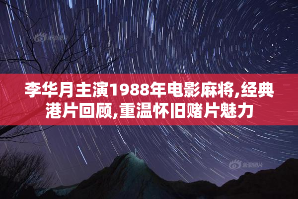 李华月主演1988年电影麻将,经典港片回顾,重温怀旧赌片魅力