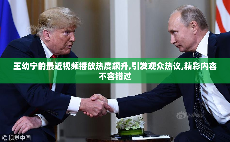 王幼宁的最近视频播放热度飙升,引发观众热议,精彩内容不容错过