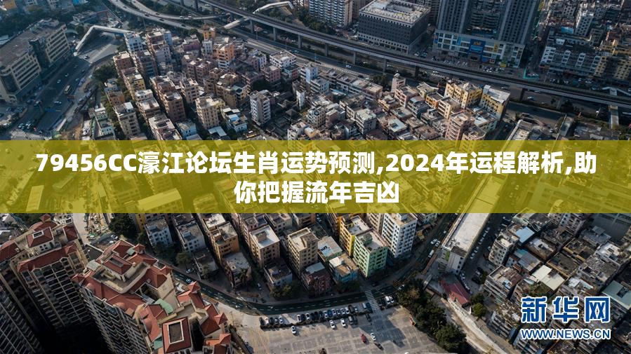 79456CC濠江论坛生肖运势预测,2024年运程解析,助你把握流年吉凶