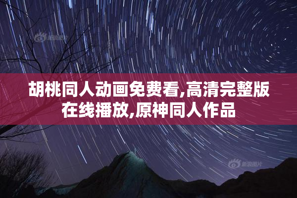胡桃同人动画免费看,高清完整版在线播放,原神同人作品