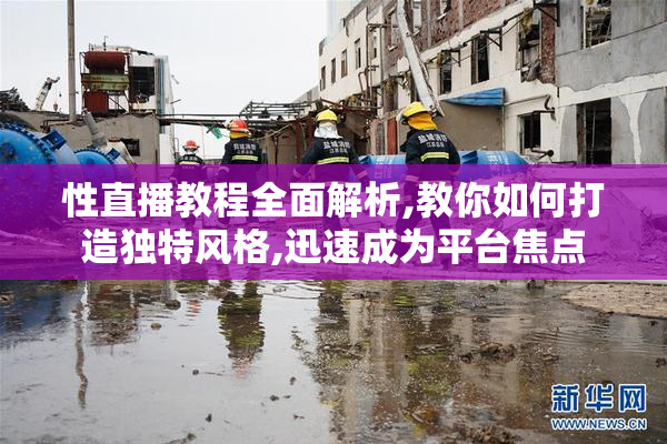 性直播教程全面解析,教你如何打造独特风格,迅速成为平台焦点