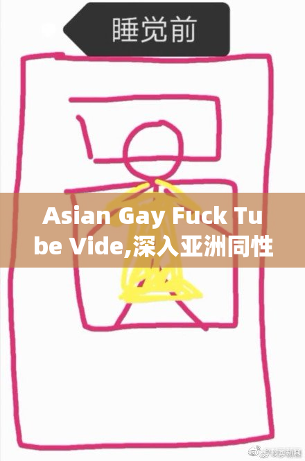 Asian Gay Fuck Tube Vide,深入亚洲同性文化的核心