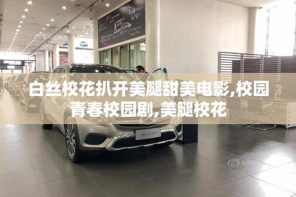 白丝校花扒开美腿甜美电影,校园青春校园剧,美腿校花