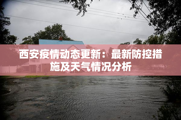西安疫情动态更新：最新防控措施及天气情况分析