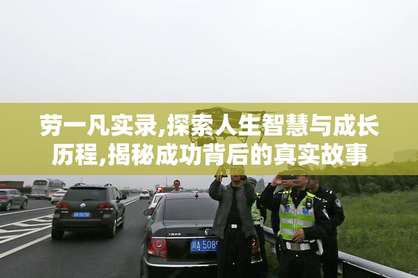 劳一凡实录,探索人生智慧与成长历程,揭秘成功背后的真实故事
