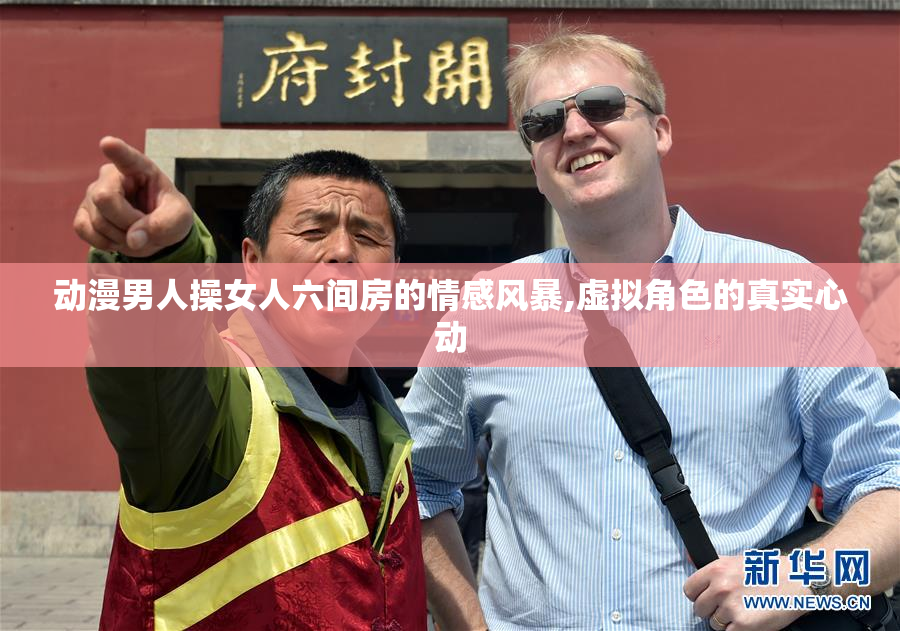动漫男人操女人六间房的情感风暴,虚拟角色的真实心动