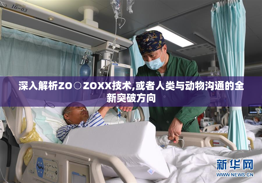 深入解析ZO○ZOXX技术,或者人类与动物沟通的全新突破方向