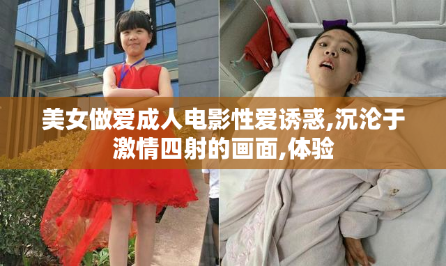 美女做爱成人电影性爱诱惑,沉沦于激情四射的画面,体验