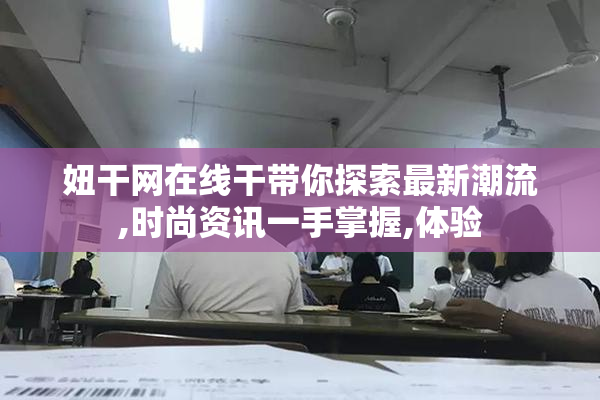 妞干网在线干带你探索最新潮流,时尚资讯一手掌握,体验