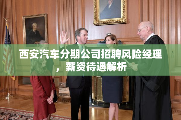 西安汽车分期公司招聘风险经理，薪资待遇解析