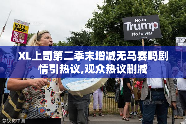 XL上司第二季末增减无马赛吗剧情引热议,观众热议删减