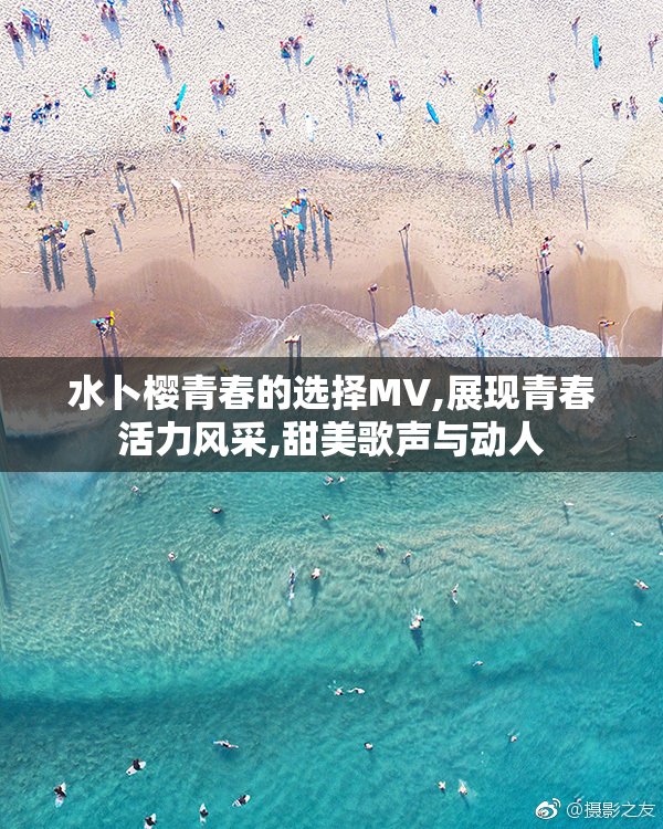 水卜樱青春的选择MV,展现青春活力风采,甜美歌声与动人