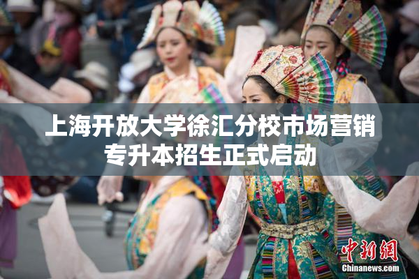 上海开放大学徐汇分校市场营销专升本招生正式启动
