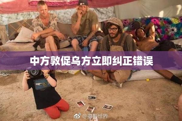 中方敦促乌方立即纠正错误