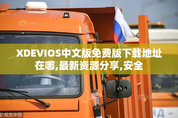 XDEVIOS中文版免费版下载地址在哪,最新资源分享,安全