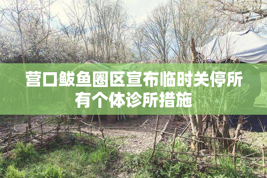 营口鲅鱼圈区宣布临时关停所有个体诊所措施