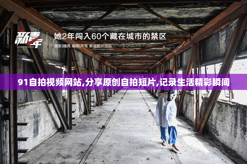 91自拍视频网站,分享原创自拍短片,记录生活精彩瞬间