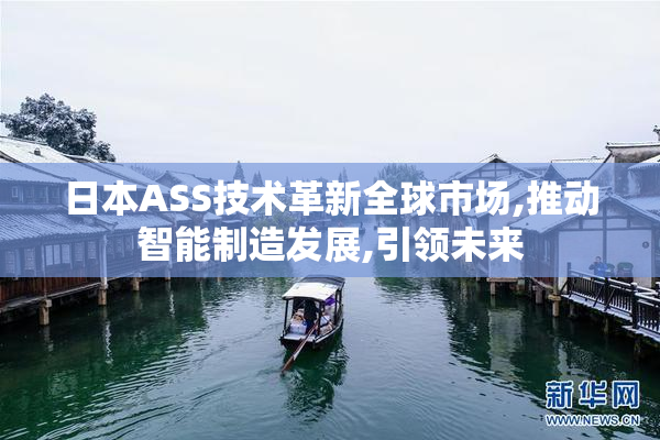 日本ASS技术革新全球市场,推动智能制造发展,引领未来