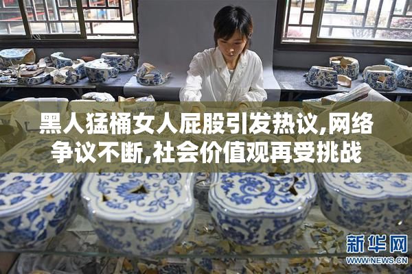 黑人猛桶女人屁股引发热议,网络争议不断,社会价值观再受挑战