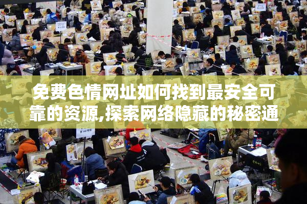 免费色情网址如何找到最安全可靠的资源,探索网络隐藏的秘密通道