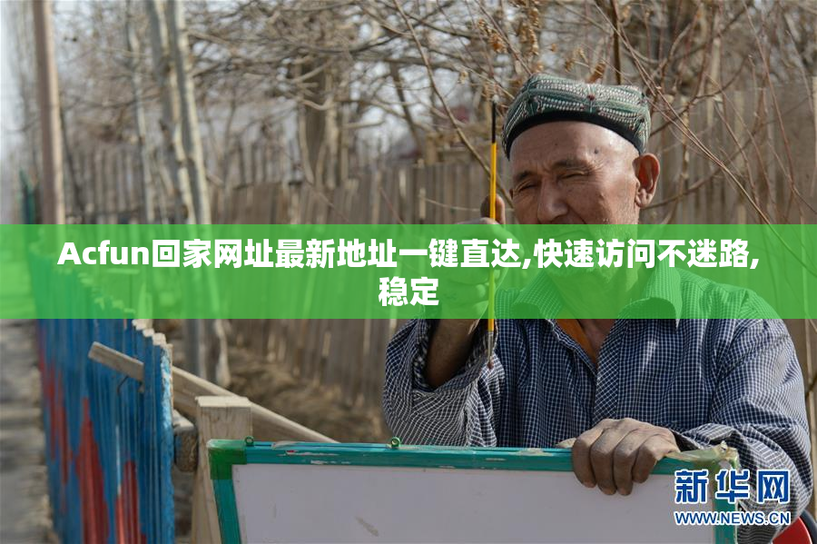 Acfun回家网址最新地址一键直达,快速访问不迷路,稳定