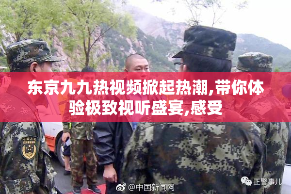 东京九九热视频掀起热潮,带你体验极致视听盛宴,感受
