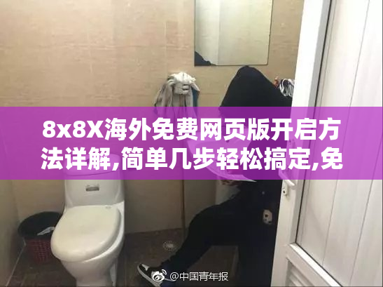 8x8X海外免费网页版开启方法详解,简单几步轻松搞定,免费畅享高清