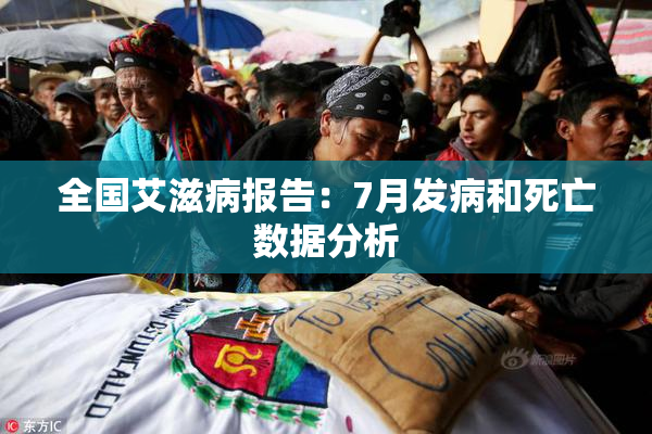 全国艾滋病报告：7月发病和死亡数据分析