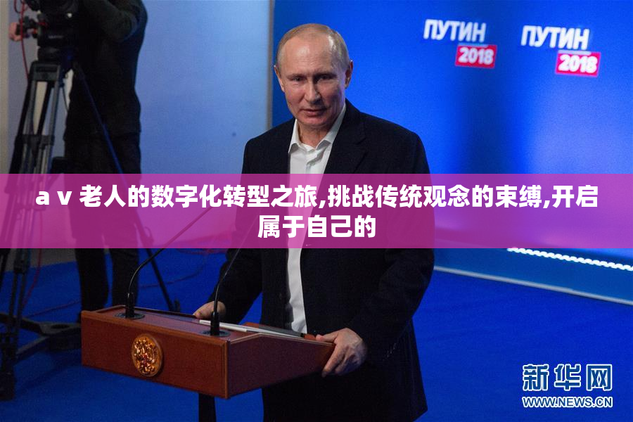 a v 老人的数字化转型之旅,挑战传统观念的束缚,开启属于自己的