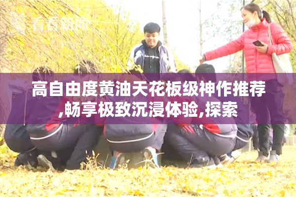 高自由度黄油天花板级神作推荐,畅享极致沉浸体验,探索